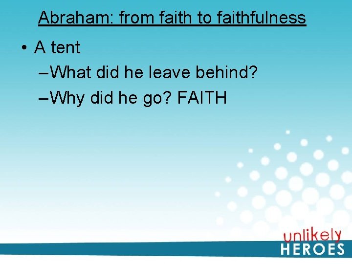 Abraham: from faith to faithfulness • A tent – What did he leave behind?