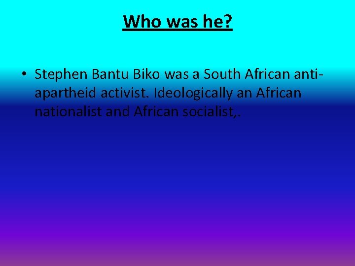 Who was he? • Stephen Bantu Biko was a South African antiapartheid activist. Ideologically