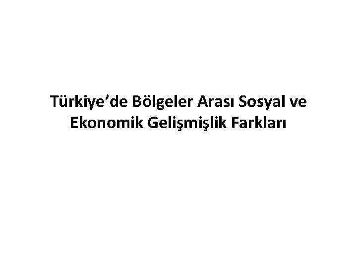 Türkiye’de Bölgeler Arası Sosyal ve Ekonomik Gelişmişlik Farkları 
