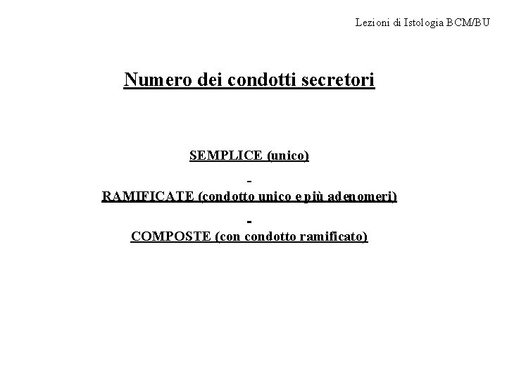 Lezioni di Istologia BCM/BU Numero dei condotti secretori SEMPLICE (unico) RAMIFICATE (condotto unico e