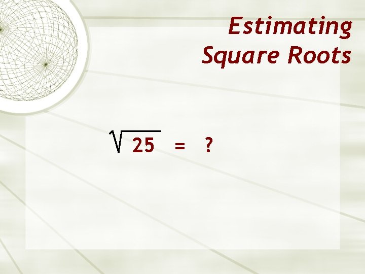 Estimating Square Roots 25 = ? 