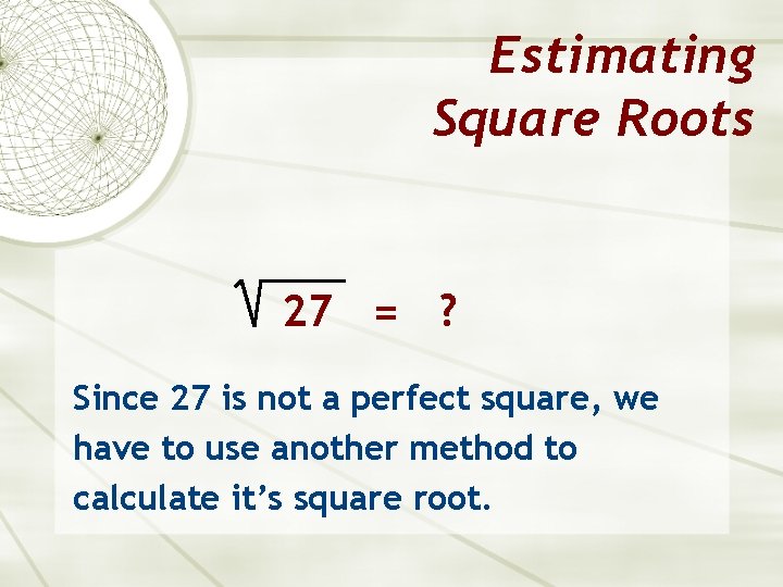 Estimating Square Roots 27 = ? Since 27 is not a perfect square, we