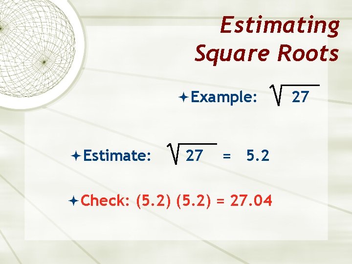 Estimating Square Roots Example: Estimate: 27 = 5. 2 Check: (5. 2) = 27.