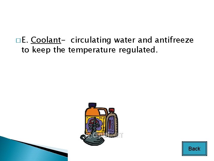 � E. Coolant- circulating water and antifreeze to keep the temperature regulated. Back 