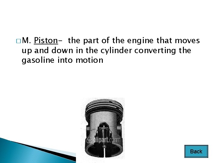 � M. Piston- the part of the engine that moves up and down in