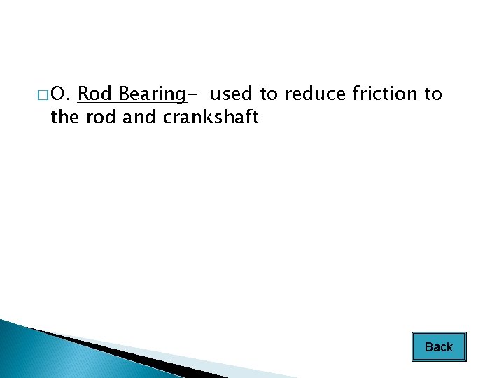 � O. Rod Bearing- used to reduce friction to the rod and crankshaft Back