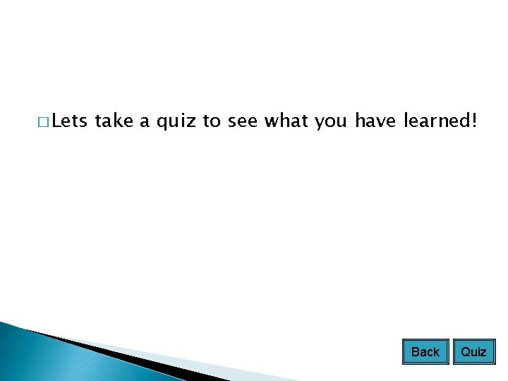 � Lets take a quiz to see what you have learned! Back Quiz 