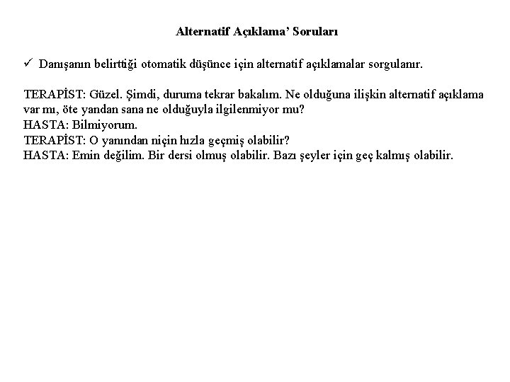 Alternatif Açıklama’ Soruları ü Danışanın belirttiği otomatik düşünce için alternatif açıklamalar sorgulanır. TERAPİST: Güzel.