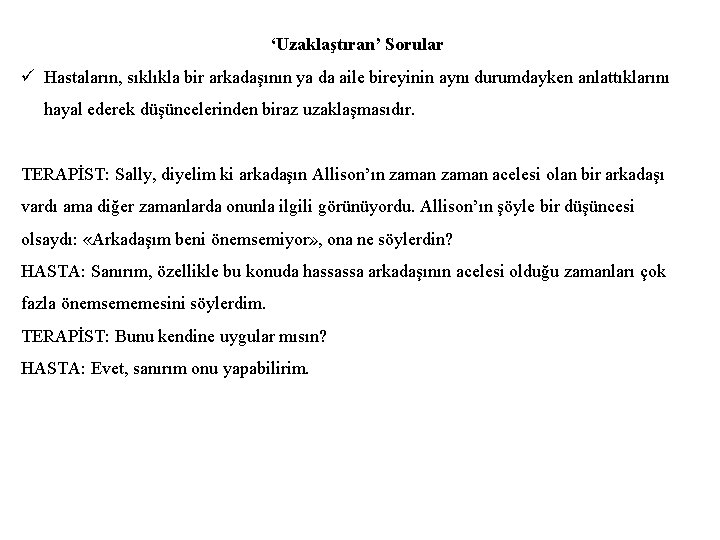 ‘Uzaklaştıran’ Sorular ü Hastaların, sıklıkla bir arkadaşının ya da aile bireyinin aynı durumdayken anlattıklarını