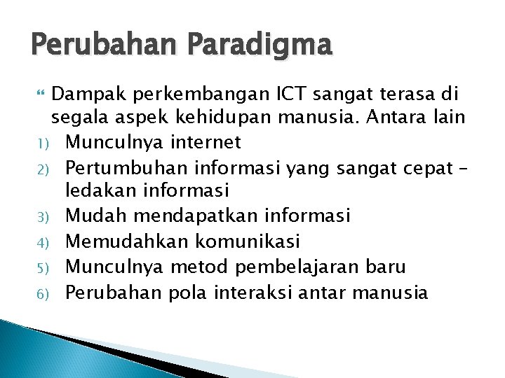 Perubahan Paradigma Dampak perkembangan ICT sangat terasa di segala aspek kehidupan manusia. Antara lain