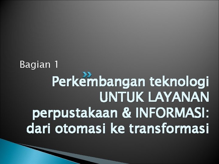 Bagian 1 Perkembangan teknologi UNTUK LAYANAN perpustakaan & INFORMASI: dari otomasi ke transformasi 