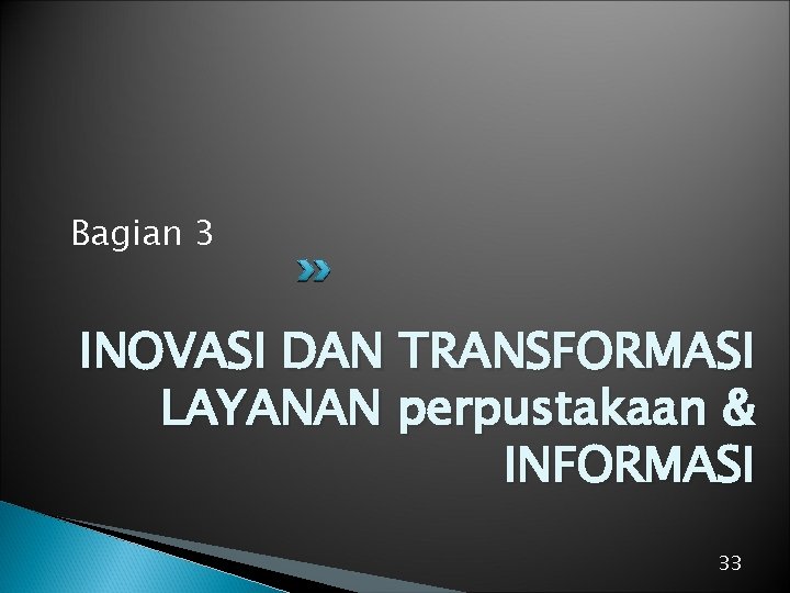 Bagian 3 INOVASI DAN TRANSFORMASI LAYANAN perpustakaan & INFORMASI 33 