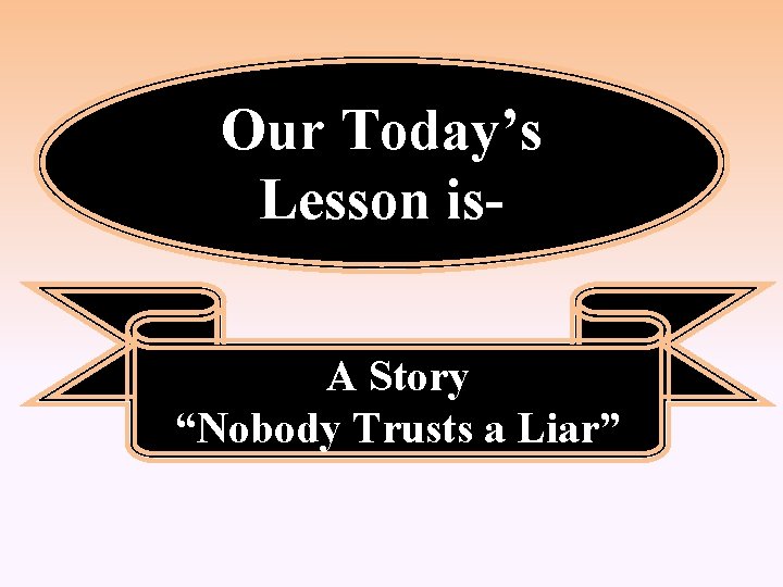 Our Today’s Lesson is. A Story “Nobody Trusts a Liar” 