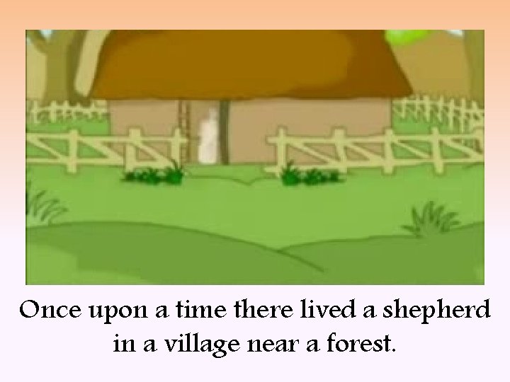 Once upon a time there lived a shepherd in a village near a forest.