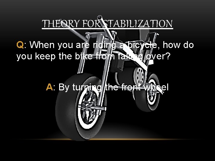 THEORY FOR STABILIZATION Q: When you are riding a bicycle, how do you keep