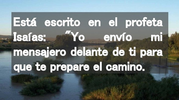 Está escrito en el profeta Isaías: "Yo envío mi mensajero delante de ti para