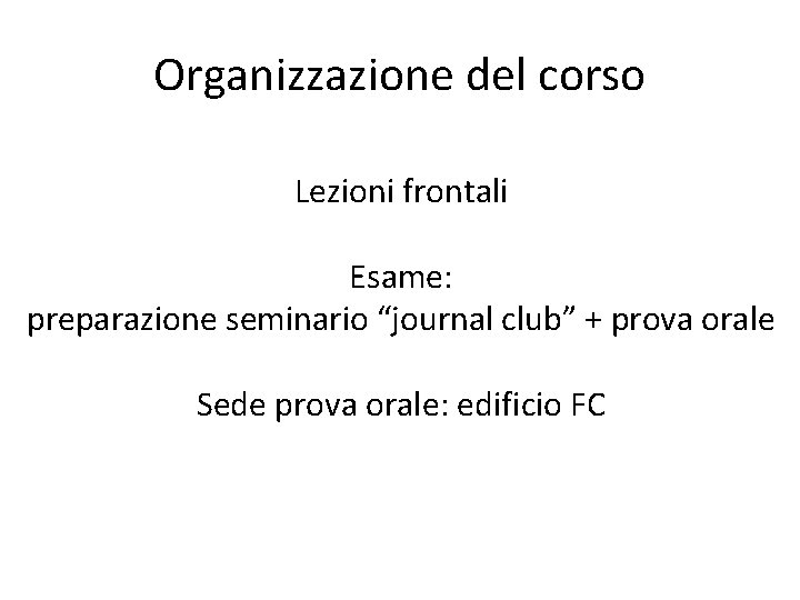 Organizzazione del corso Lezioni frontali Esame: preparazione seminario “journal club” + prova orale Sede