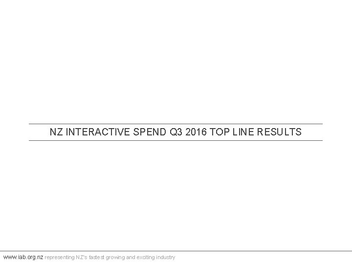 NZ INTERACTIVE SPEND Q 3 2016 TOP LINE RESULTS www. iab. org. nz representing