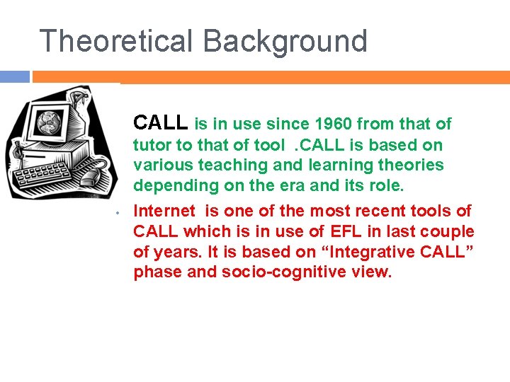 Theoretical Background • CALL is in use since 1960 from that of • tutor