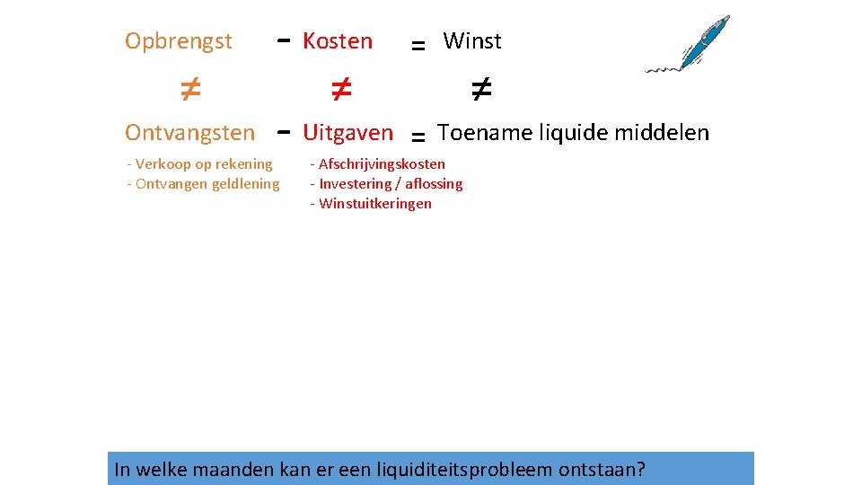 Opbrengst ≠ Ontvangsten - Kosten = Winst - Uitgaven = Toename liquide middelen -