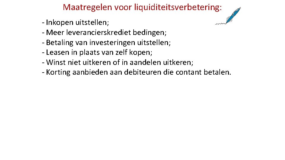 Maatregelen voor liquiditeitsverbetering: - Inkopen uitstellen; - Meer leverancierskrediet bedingen; - Betaling van investeringen