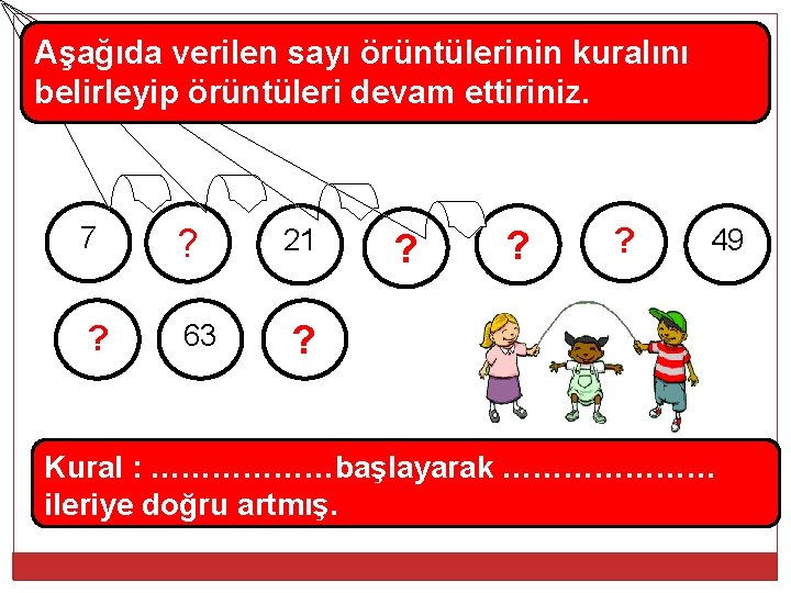 Aşağıda verilen sayı örüntülerinin kuralını belirleyip örüntüleri devam ettiriniz. 7 ? ? 63 21