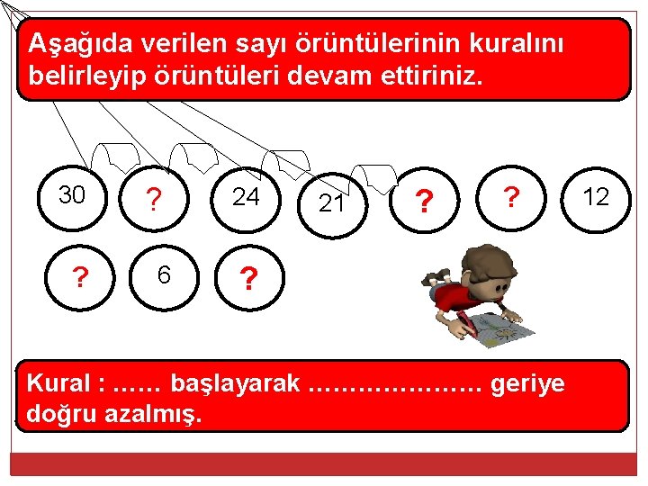 Aşağıda verilen sayı örüntülerinin kuralını belirleyip örüntüleri devam ettiriniz. 30 ? ? 6 24