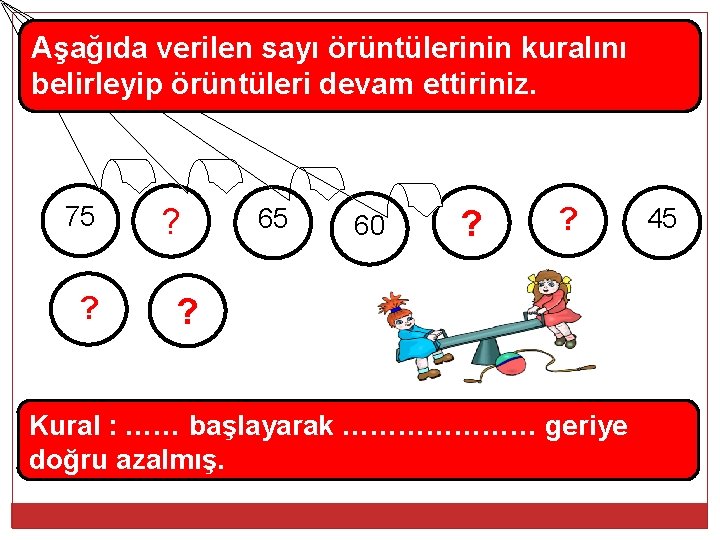 Aşağıda verilen sayı örüntülerinin kuralını belirleyip örüntüleri devam ettiriniz. 75 ? ? 65 60