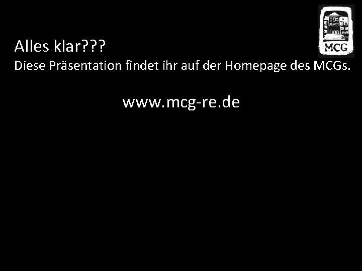 Alles klar? ? ? Diese Präsentation findet ihr auf der Homepage des MCGs. www.