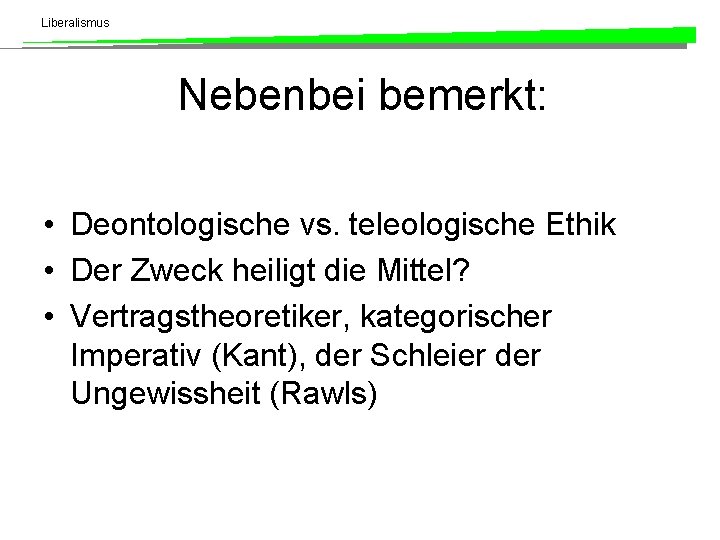 Liberalismus Nebenbei bemerkt: • Deontologische vs. teleologische Ethik • Der Zweck heiligt die Mittel?