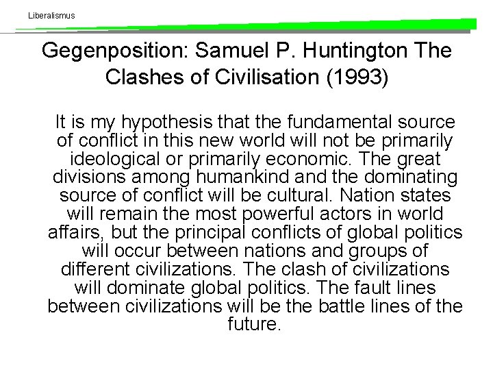 Liberalismus Gegenposition: Samuel P. Huntington The Clashes of Civilisation (1993) It is my hypothesis