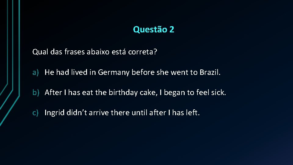 Questão 2 Qual das frases abaixo está correta? a) He had lived in Germany