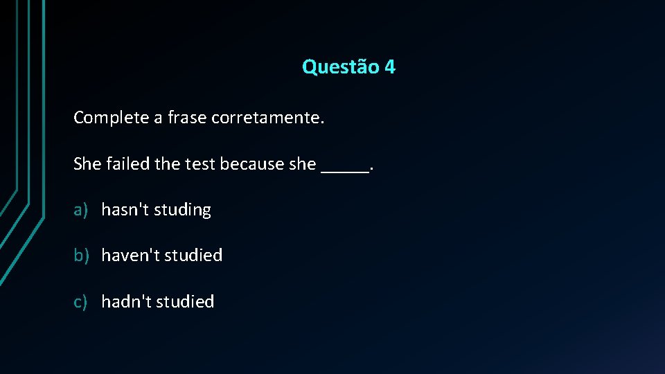 Questão 4 Complete a frase corretamente. She failed the test because she _____. a)