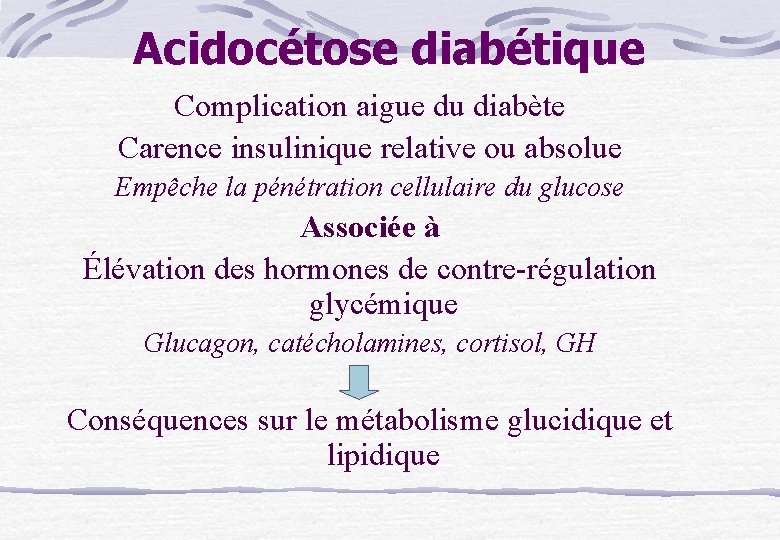 Acidocétose diabétique Complication aigue du diabète Carence insulinique relative ou absolue Empêche la pénétration