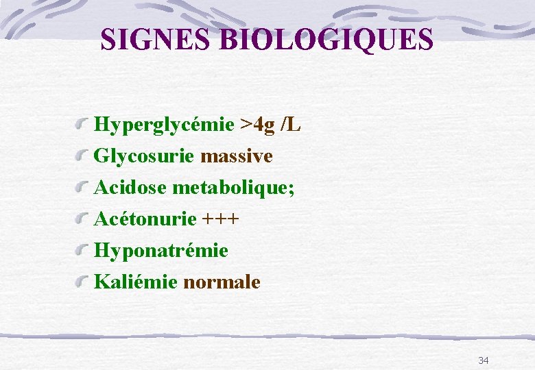 SIGNES BIOLOGIQUES Hyperglycémie >4 g /L Glycosurie massive Acidose metabolique; Acétonurie +++ Hyponatrémie Kaliémie