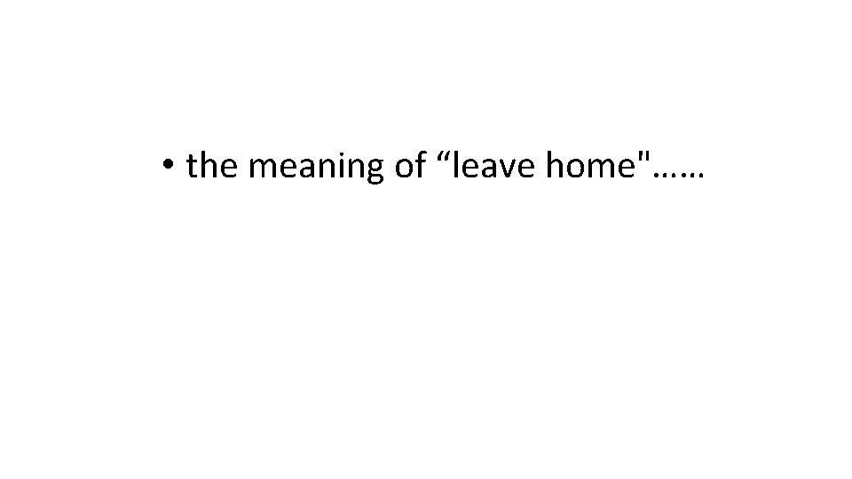  • the meaning of “leave home"…… 