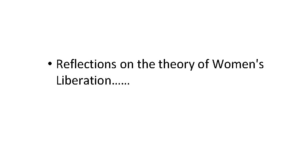 • Reflections on theory of Women's Liberation…… 