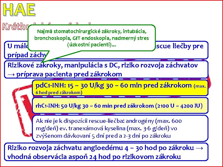 HAE Krátkodobá profylaxia Najmä stomatochirurgické zákroky, intubácia, bronchoskopia, GIT endoskopia, nadmerný stres (úzkostní pacienti).