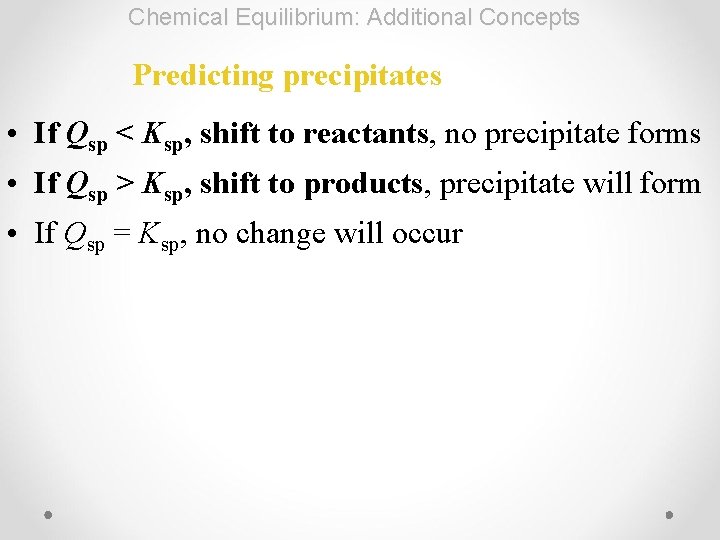 Chemical Equilibrium: Additional Concepts Predicting precipitates • If Qsp < Ksp, shift to reactants,