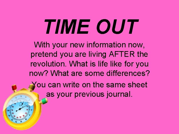 TIME OUT With your new information now, pretend you are living AFTER the revolution.