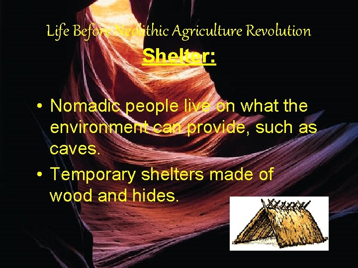 Life Before Neolithic Agriculture Revolution Shelter: • Nomadic people live on what the environment