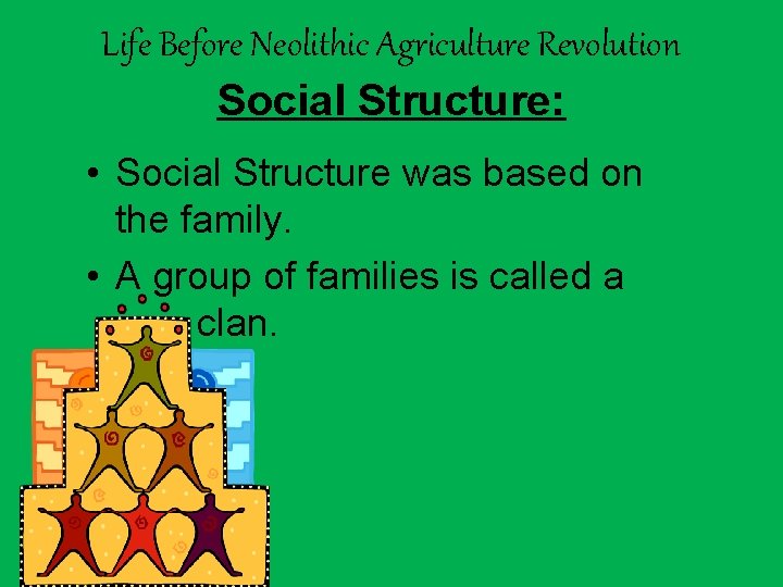 Life Before Neolithic Agriculture Revolution Social Structure: • Social Structure was based on the