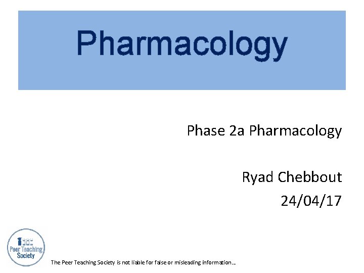 Pharmacology Phase 2 a Pharmacology Ryad Chebbout 24/04/17 The Peer Teaching Society is not