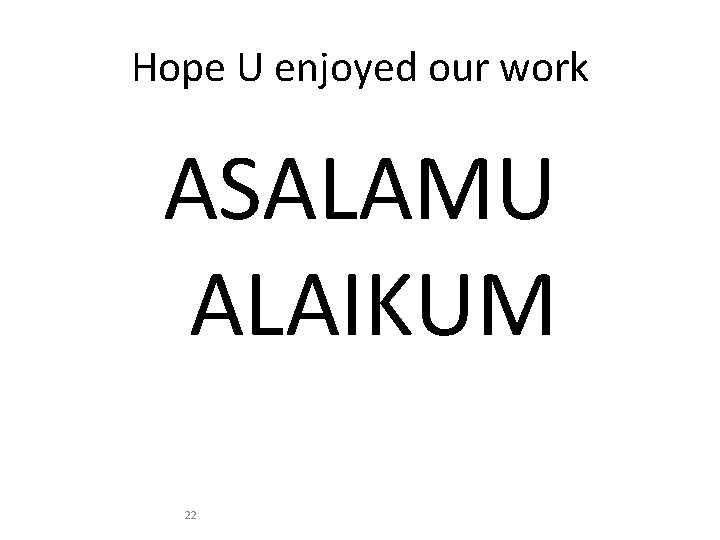 Hope U enjoyed our work ASALAMU ALAIKUM 22 
