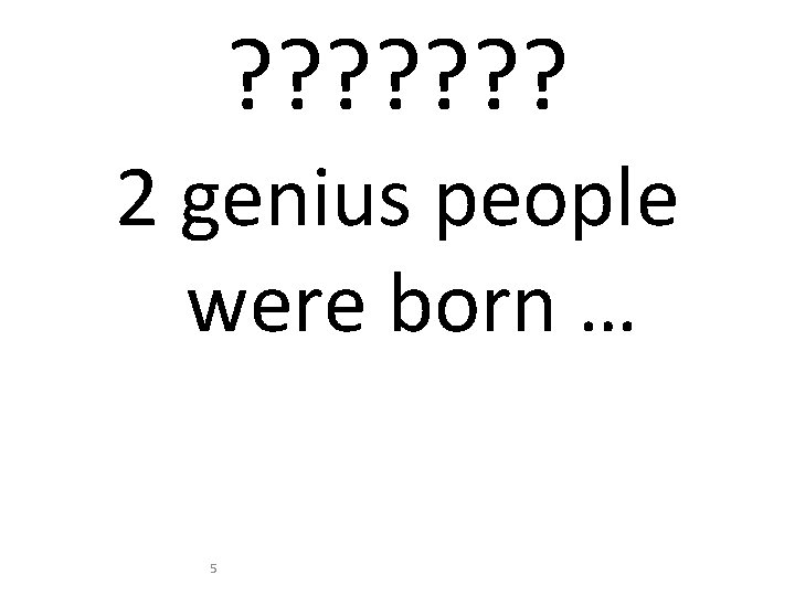 ? ? ? ? 2 genius people were born … 5 