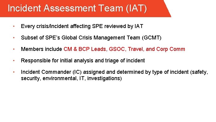 Incident Assessment Team (IAT) • Every crisis/incident affecting SPE reviewed by IAT • Subset