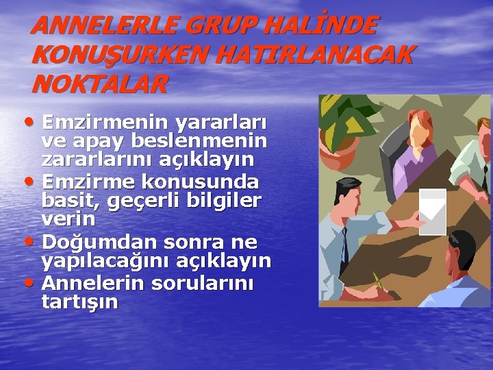ANNELERLE GRUP HALİNDE KONUŞURKEN HATIRLANACAK NOKTALAR • Emzirmenin yararları ve apay beslenmenin zararlarını açıklayın