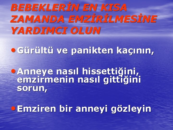 BEBEKLERİN EN KISA ZAMANDA EMZİRİLMESİNE YARDIMCI OLUN • Gürültü ve panikten kaçının, • Anneye
