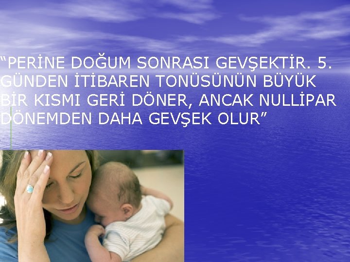 “PERİNE DOĞUM SONRASI GEVŞEKTİR. 5. GÜNDEN İTİBAREN TONÜSÜNÜN BÜYÜK BİR KISMI GERİ DÖNER, ANCAK