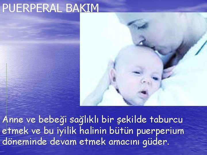 PUERPERAL BAKIM Anne ve bebeği sağlıklı bir şekilde taburcu etmek ve bu iyilik halinin